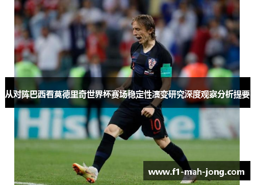 从对阵巴西看莫德里奇世界杯赛场稳定性演变研究深度观察分析提要 从对阵巴西看莫德里奇世界杯赛场稳定性演变研究深度观察分析提要