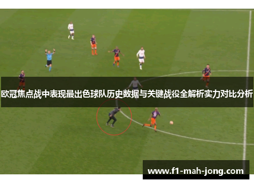 欧冠焦点战中表现最出色球队历史数据与关键战役全解析实力对比分析 欧冠焦点战中表现最出色球队历史数据与关键战役全解析实力对比分析