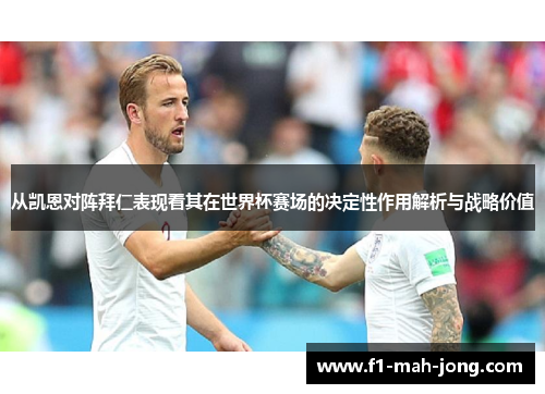 从凯恩对阵拜仁表现看其在世界杯赛场的决定性作用解析与战略价值