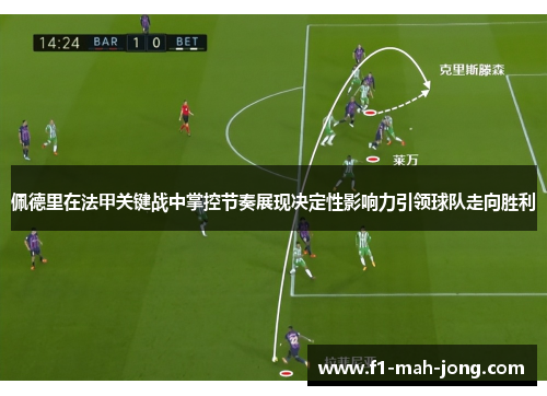 佩德里在法甲关键战中掌控节奏展现决定性影响力引领球队走向胜利 佩德里在法甲关键战中掌控节奏展现决定性影响力引领球队走向胜利