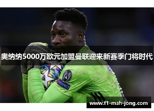 奥纳纳5000万欧元加盟曼联迎来新赛季门将时代 奥纳纳5000万欧元加盟曼联迎来新赛季门将时代