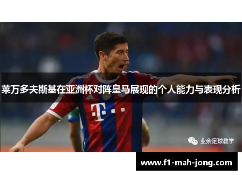 莱万多夫斯基在亚洲杯对阵皇马展现的个人能力与表现分析