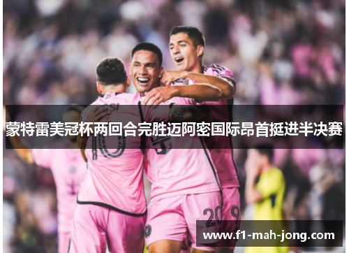 蒙特雷美冠杯两回合完胜迈阿密国际昂首挺进半决赛