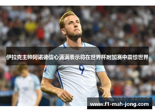 伊拉克主帅阿诺德信心满满表示将在世界杯附加赛中震惊世界
