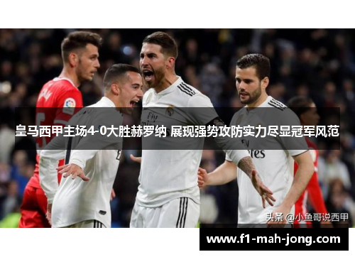 皇马西甲主场4-0大胜赫罗纳 展现强势攻防实力尽显冠军风范 皇马西甲主场4-0大胜赫罗纳 展现强势攻防实力尽显冠军风范