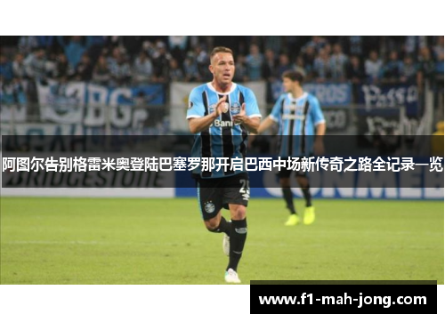 阿图尔告别格雷米奥登陆巴塞罗那开启巴西中场新传奇之路全记录一览