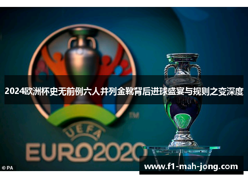 2024欧洲杯史无前例六人并列金靴背后进球盛宴与规则之变深度 2024欧洲杯史无前例六人并列金靴背后进球盛宴与规则之变深度