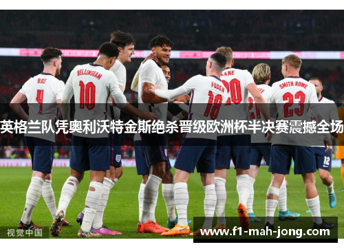 英格兰队凭奥利沃特金斯绝杀晋级欧洲杯半决赛震撼全场 英格兰队凭奥利沃特金斯绝杀晋级欧洲杯半决赛震撼全场